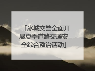冰城交警全面开展夏季道路交通安全综合整治活动