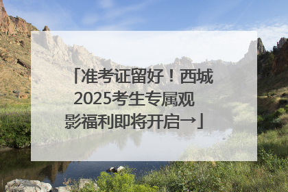 准考证留好！西城2025考生专属观影福利即将开启→