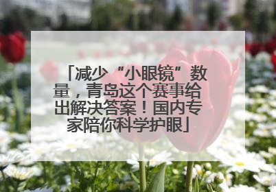 减少“小眼镜”数量，青岛这个赛事给出解决答案！国内专家陪你科学护眼