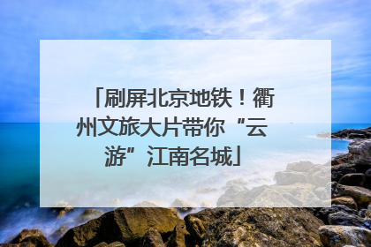 刷屏北京地铁！衢州文旅大片带你“云游”江南名城