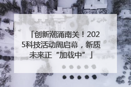 创新潮涌南关！2025科技活动周启幕，新质未来正“加载中”
