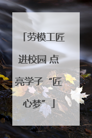 劳模工匠进校园 点亮学子“匠心梦”