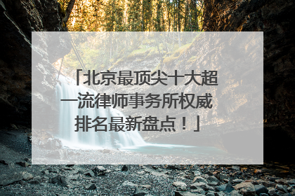 北京最顶尖十大超一流律师事务所权威排名最新盘点！