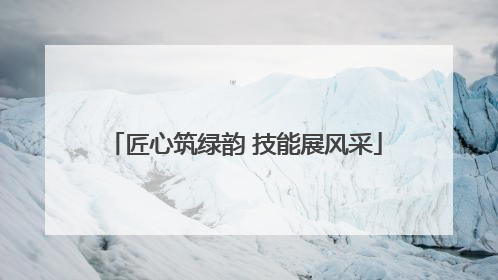 匠心筑绿韵 技能展风采