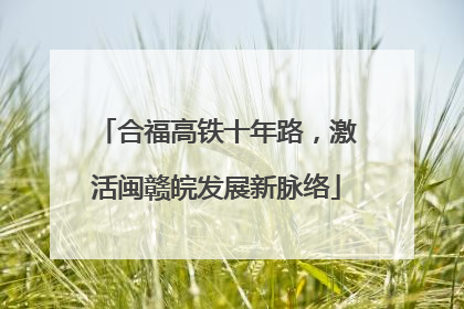 合福高铁十年路，激活闽赣皖发展新脉络