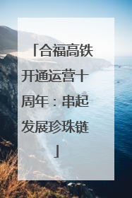 合福高铁开通运营十周年：串起发展珍珠链