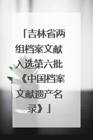 吉林省两组档案文献入选第六批《中国档案文献遗产名录》