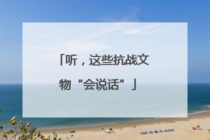 听，这些抗战文物“会说话”