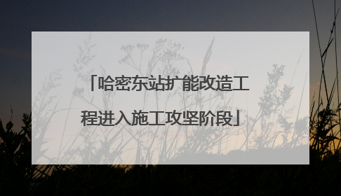 哈密东站扩能改造工程进入施工攻坚阶段