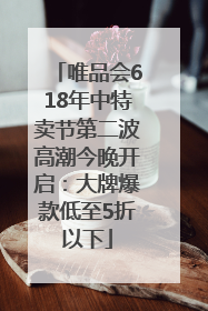 唯品会618年中特卖节第二波高潮今晚开启：大牌爆款低至5折以下