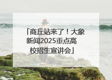 商丘站来了！大象新闻2025重点高校招生宣讲会