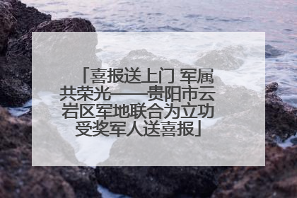 喜报送上门 军属共荣光——贵阳市云岩区军地联合为立功受奖军人送喜报