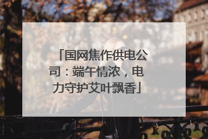国网焦作供电公司：端午情浓，电力守护艾叶飘香