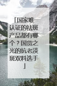 国家唯一认证的祛斑产品都有哪个？国货之光的抗老淡斑双料选手