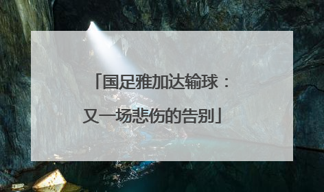 国足雅加达输球：又一场悲伤的告别