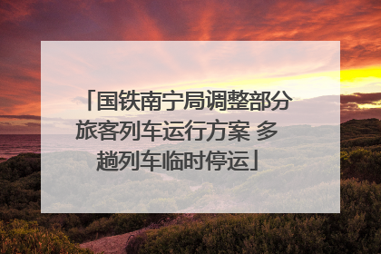 国铁南宁局调整部分旅客列车运行方案 多趟列车临时停运