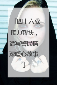 四十六载接力帮扶，谱写警民情深暖心故事