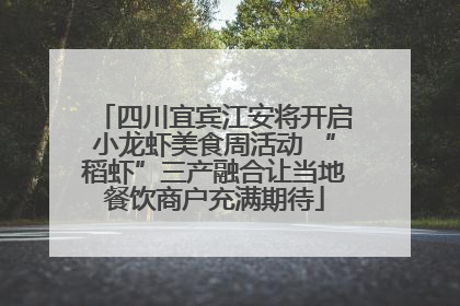四川宜宾江安将开启小龙虾美食周活动 “稻虾”三产融合让当地餐饮商户充满期待