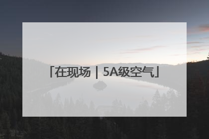 在现场｜5A级空气