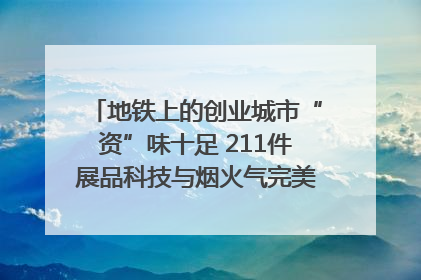 地铁上的创业城市“资”味十足 211件展品科技与烟火气完美融合｜西博视界