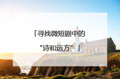 寻找微短剧中的“诗和远方”