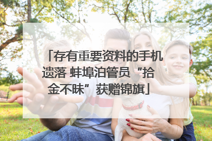 存有重要资料的手机遗落 蚌埠泊管员“拾金不昧”获赠锦旗