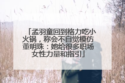 孟羽童回到格力吃小火锅，称会不自觉模仿董明珠：她给很多职场女性力量和指引