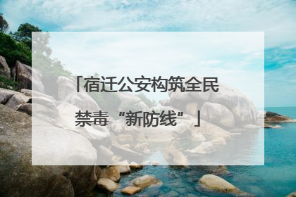 宿迁公安构筑全民禁毒“新防线”