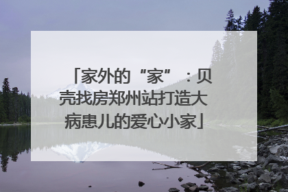 家外的“家”：贝壳找房郑州站打造大病患儿的爱心小家