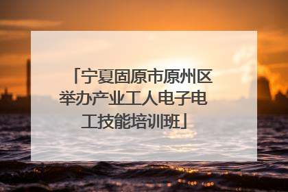 宁夏固原市原州区举办产业工人电子电工技能培训班