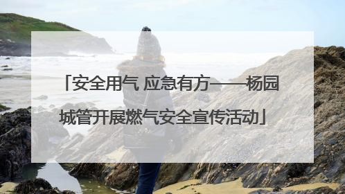 安全用气 应急有方——杨园城管开展燃气安全宣传活动