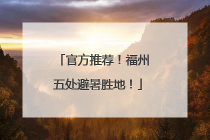 官方推荐！福州五处避暑胜地！