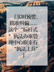 实时预警、精准纠偏……这个“标杆式”执法办案管理中心原来有“执法工兵”