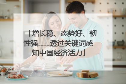 增长稳、态势好、韧性强……透过关键词感知中国经济活力