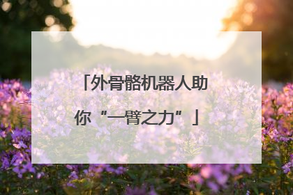 外骨骼机器人助你“一臂之力”