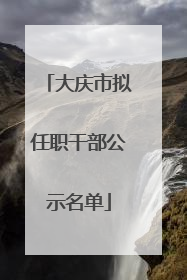 大庆市拟任职干部公示名单