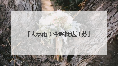 大暴雨！今晚抵达江苏