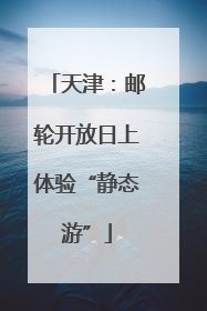 天津：邮轮开放日上体验“静态游”