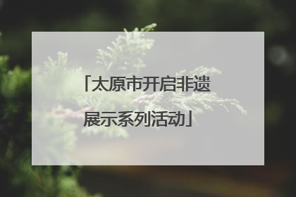 太原市开启非遗展示系列活动