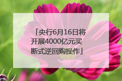 央行6月16日将开展4000亿元买断式逆回购操作