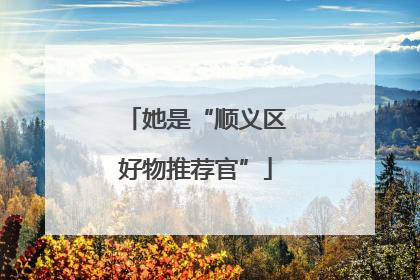 她是“顺义区好物推荐官”