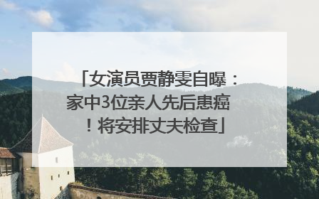 女演员贾静雯自曝：家中3位亲人先后患癌！将安排丈夫检查