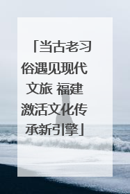 当古老习俗遇见现代文旅 福建激活文化传承新引擎
