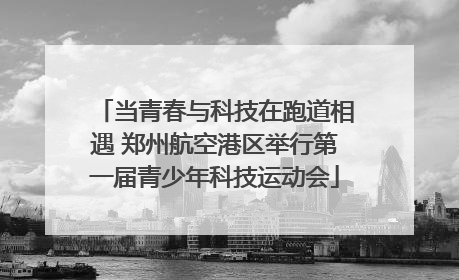 当青春与科技在跑道相遇 郑州航空港区举行第一届青少年科技运动会