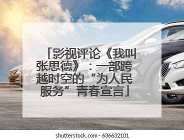 影视评论《我叫张思德》：一部跨越时空的“为人民服务”青春宣言