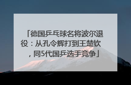 德国乒乓球名将波尔退役：从孔令辉打到王楚钦，同5代国乒选手竞争