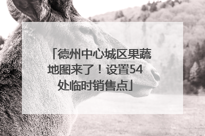 德州中心城区果蔬地图来了！设置54处临时销售点