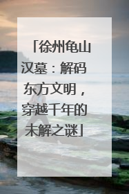 徐州龟山汉墓：解码东方文明，穿越千年的未解之谜