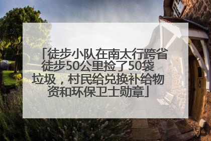 徒步小队在南太行跨省徒步50公里捡了50袋垃圾，村民给兑换补给物资和环保卫士勋章