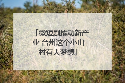 微短剧撬动新产业 台州这个小山村有大梦想